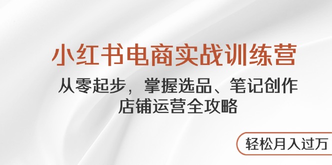 小红书电商训练营 从零学选品 笔记 运营 全攻略速成-九零创业网