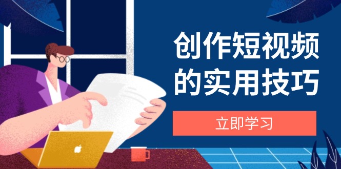 短视频创作全攻略 剪辑 设备 构图 文案一步到位