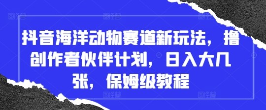 抖音海洋动物新玩法 创作者伙伴日入百元 保姆级教程速学-九零创业网