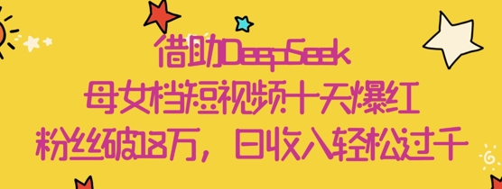 母女档DeepSeek短视频爆红 十天粉丝18W 日入过万