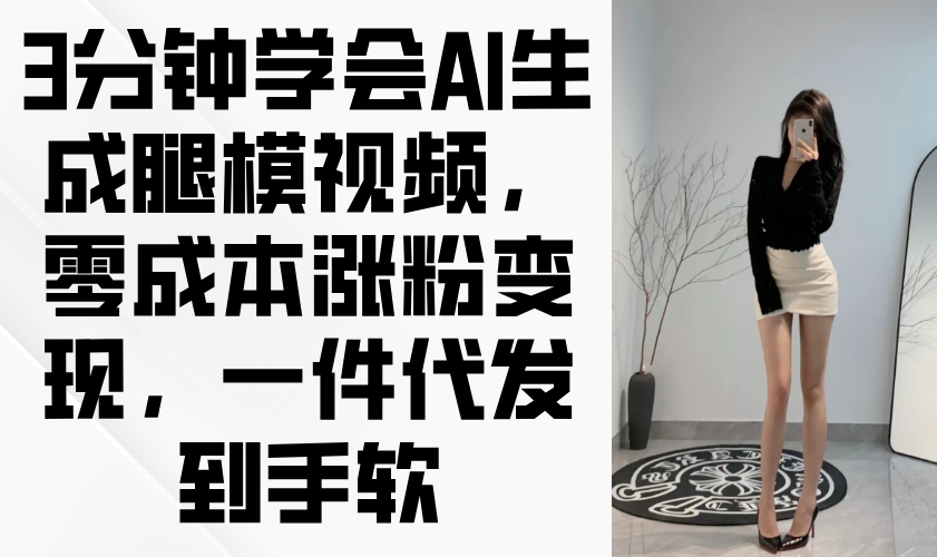 3分钟AI腿模视频教程 零成本涨粉变现 轻松一件代发赚翻天