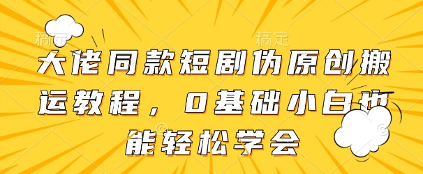 轻松学大佬同款短剧 小白也能玩转创意翻新-九零创业网