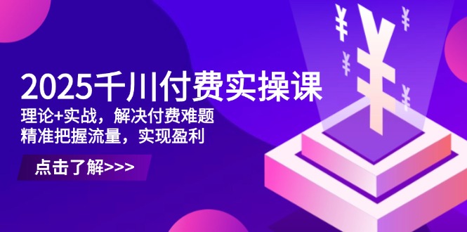 2025千川付费实操课 理论实战 流量盈利双管齐下-九零创业网