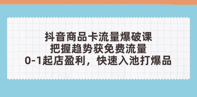 抖音商品卡流量爆破 趋势洞察 0成本起店盈利秘籍-九零创业网