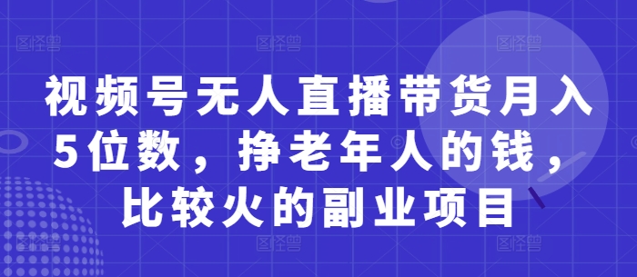 视频号无人直播 月入五万 轻松赚老人市场副业金