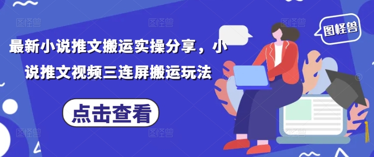 小说推文搬运攻略 三连屏视频新玩法揭秘
