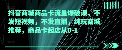 抖音商城商品卡流量爆破 商城推荐新店起航攻略-九零创业网