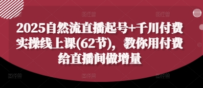 2025直播起号秘籍 千川付费实操 62节课助你直播间增量起飞