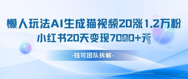 AI懒人神器 猫咪图视频20涨粉 7天变现7k 小红书商单秘籍