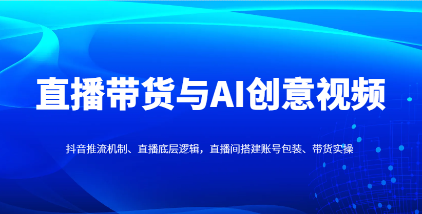 抖音直播带货攻略 AI视频赋能 打造爆款直播间