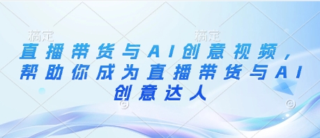 AI赋能直播 创意带货达人速成指南