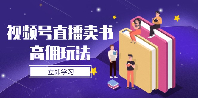 揭秘视频号直播高佣卖书术 底层逻辑+实操攻略-九零创业网