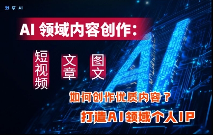 AI赋能创作 打造个人IP 短视频 文章 图文三剑齐发