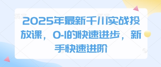 2025千川实战课 新手速成 千川投放精通之路