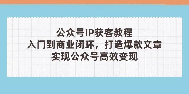 公众号IP变现攻略 从入门到闭环 爆款文章打造术-九零创业网