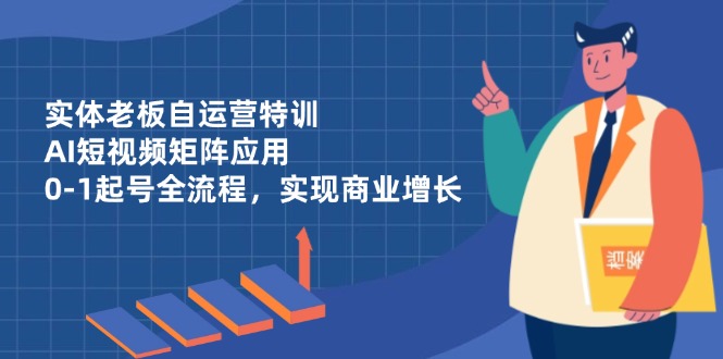 老板自运营特训 AI短视频矩阵 0 1起号 商业增长新引擎-九零创业网