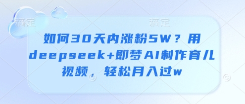 30天育儿视频涨粉5万 Deepseek+AI助力轻松月入过万
