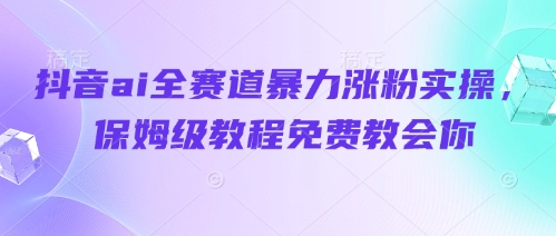 抖音AI涨粉秘籍 快速吸粉 免费实操教程
