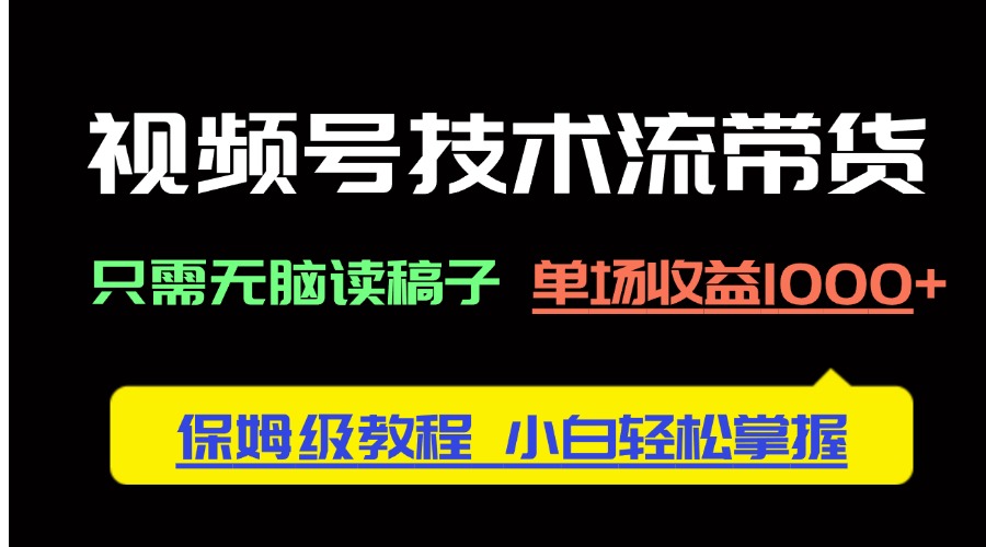 视频号技术带货轻松赚 无脑读稿1000+收益速成法-九零创业网