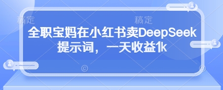 全职宝妈靠DeepSeek提示词 小红书日入过千-九零创业网