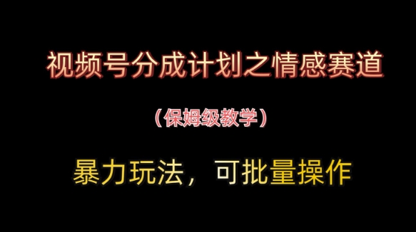 视频号情感赛道批量变现秘籍 保姆级暴力玩法揭秘-九零创业网