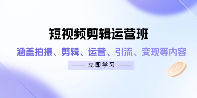 短视频剪辑运营全攻略班 一课掌握拍摄 剪辑 引流与变现-九零创业网
