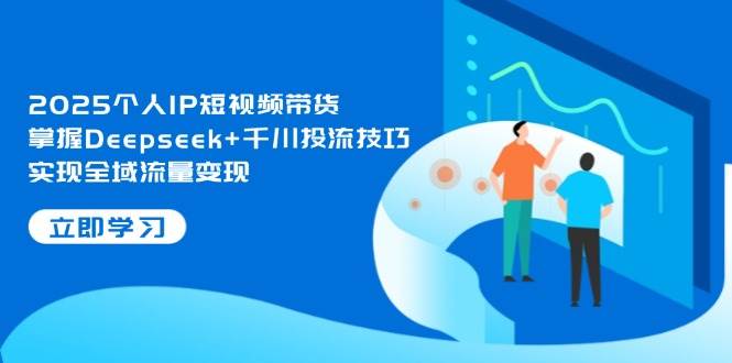 2025年 Deepseek+千川投流 短视频带货流量变现新攻略-九零创业网