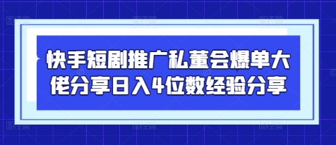 快手短剧私董会揭秘 大佬日入4位数爆单秘诀