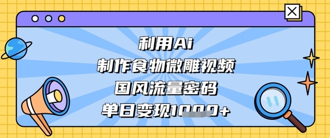 AI微雕美食短视频 国风热浪 日入千金秘籍