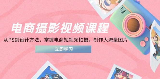 电商摄影视频课 PS设计技巧 短视频拍摄 打造爆款图片教程-九零创业网