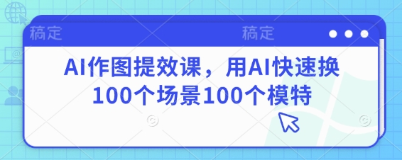 AI赋能 百变场景 千姿模特 速成作图高手-九零创业网