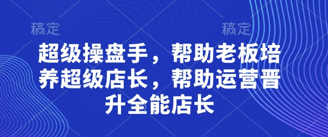 打造超级店长 助力运营晋升全能精英-九零创业网