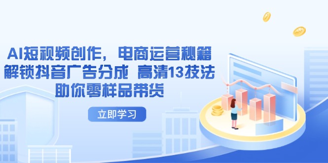 AI短视频创作秘籍 抖音广告分成解锁 高清13技助零样品带货-九零创业网