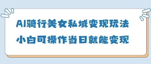 AI骑行美女私域变现 小白轻松日入5单-九零创业网