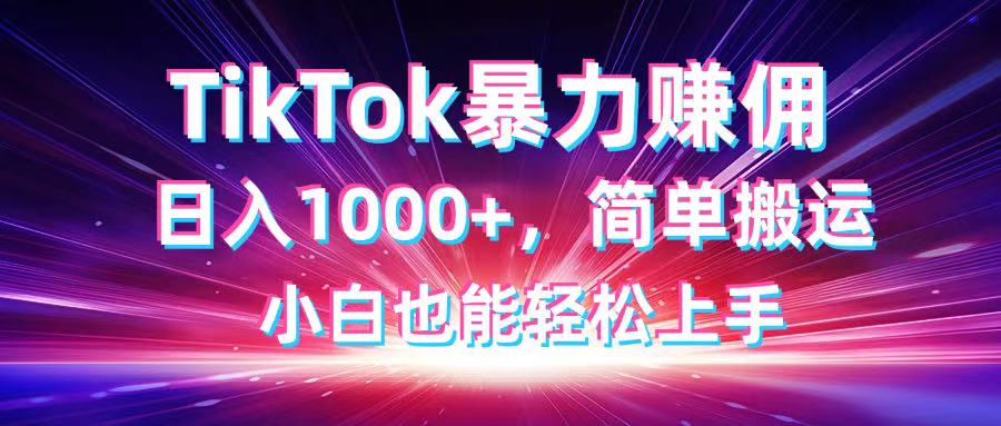 TikTok轻松搬运 佣金日入过千 小白快速上手