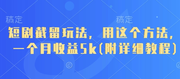 短剧截留月入5K 轻松教程揭秘