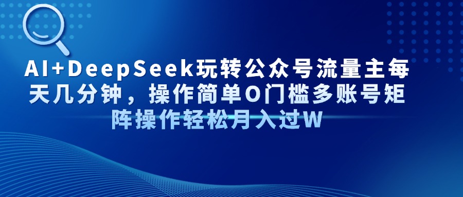 AI赋能DeepSeek 轻松玩转公众号流量 多账号矩阵高效运营-九零创业网