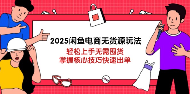2025闲鱼无货源新玩法 轻松出单不囤货 快速上手指南-九零创业网
