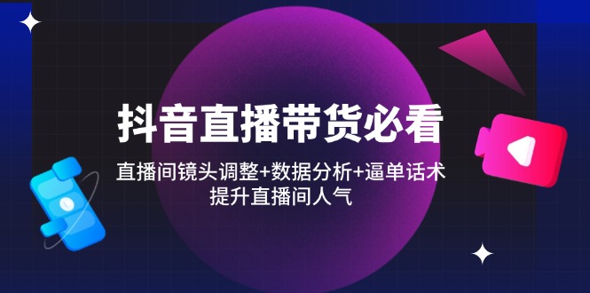 抖音直播带货秘籍 镜头调优+数据解析+话术制胜 人气飙升-九零创业网