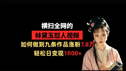 林黛玉犀利视频爆火 九作增粉7.8万 日入千金-九零创业网