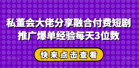 私董会大佬揭秘 短剧推广爆单秘诀 日增千单轻松达成