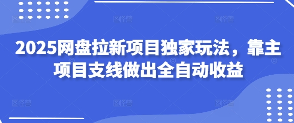 2025网盘拉新 主项目支线全自动收益新玩法独领风骚