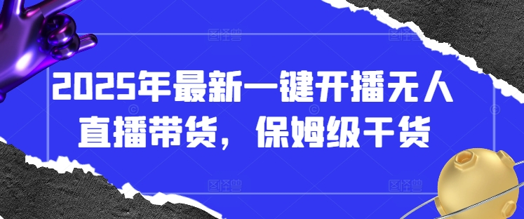 2025年一键开播无人直播带货攻略 保姆级教程速来