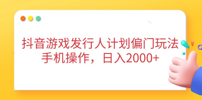 抖音游戏发行偏门攻略 手机轻松日赚2000+-九零创业网