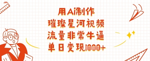 AI打造璀璨星河视频 单日流量爆表 变现多金-九零创业网