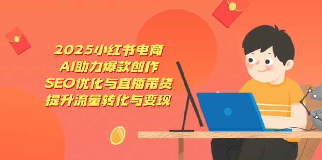 AI赋能2025小红书电商 爆款SEO直播 流量变现新攻略-九零创业网