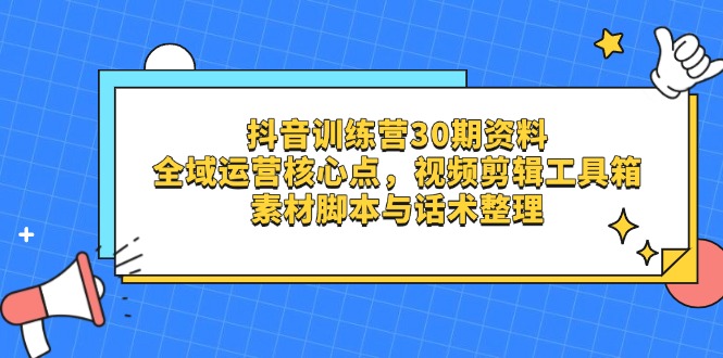 抖音训练营30期 全域运营秘籍 剪辑工具+脚本话术攻略-九零创业网