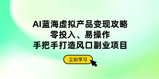 AI蓝海零成本副业 手把手打造风口虚拟产品变现秘籍-九零创业网