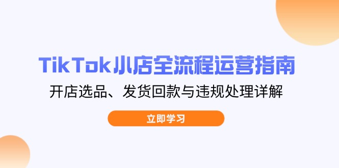TikTok小店全攻略 选品发货 回款违规处理全解析-九零创业网