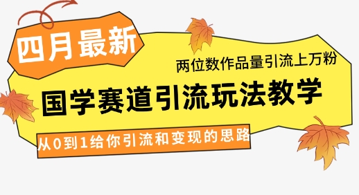4月国学引流新法 两位数作品量 轻松破万粉变现攻略-九零创业网